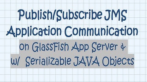 Pub/Sub JMS Applications Communication  on GlassFish App Server and w/  Serializable JAVA Objects