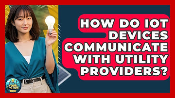 How Do IoT Devices Communicate With Utility Providers? - Your Utilities Hub