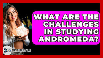 What Are The Challenges In Studying Andromeda? - Physics Frontier