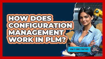 How Does Configuration Management Work In PLM? - How It Comes Together