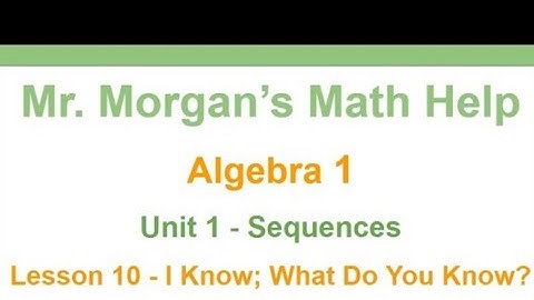 OUR Algebra 1 - Unit 1 Lesson 10 - I Know, what do you know - Mr. Morgan’s Math Help