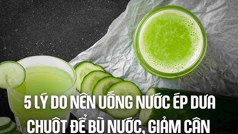 5 lý do nên uống nước ép dưa chuột để bù nước, giảm cân| Báo Lao Động