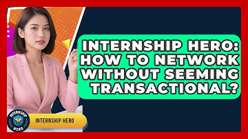 Internship Hero: How To Network Without Seeming Transactional? - Internship Hero