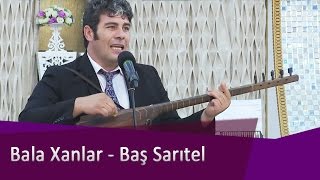 Bala Xanlar - Baş Sarıtel