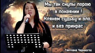 Мы так скупы порою в покаянии ! Клянем судьбу и зло , и без прикрас || Светлана Черниогло