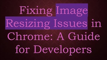 Fixing Image Resizing Issues in Chrome: A Guide for Developers