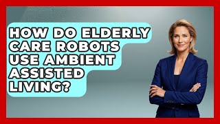 How Do Elderly Care Robots Use Ambient Assisted Living? - Test