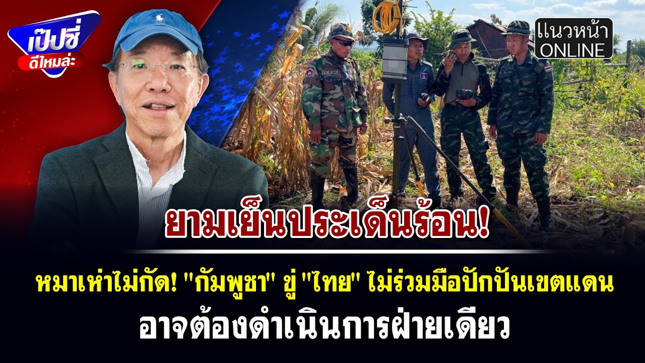 หมาเห่าไม่กัด! "กัมพูชา" ขู่ "ไทย" ไม่ร่วมมือปักปันเขตแดน อาจต้องดำเนินการฝ่ายเดีย