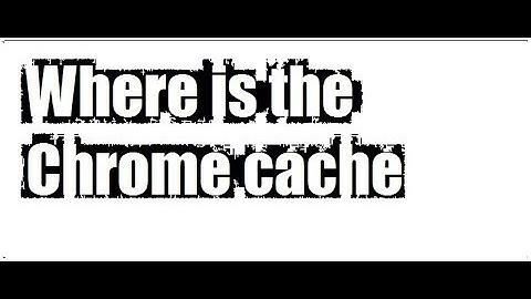 Where is the Chrome cache | Google Chrome | Qaiser Infotech