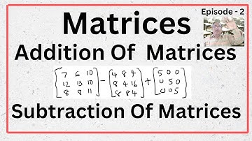 Matrices / addition of matrices / Subtraction of matrices  /Solved examples / Episode -2