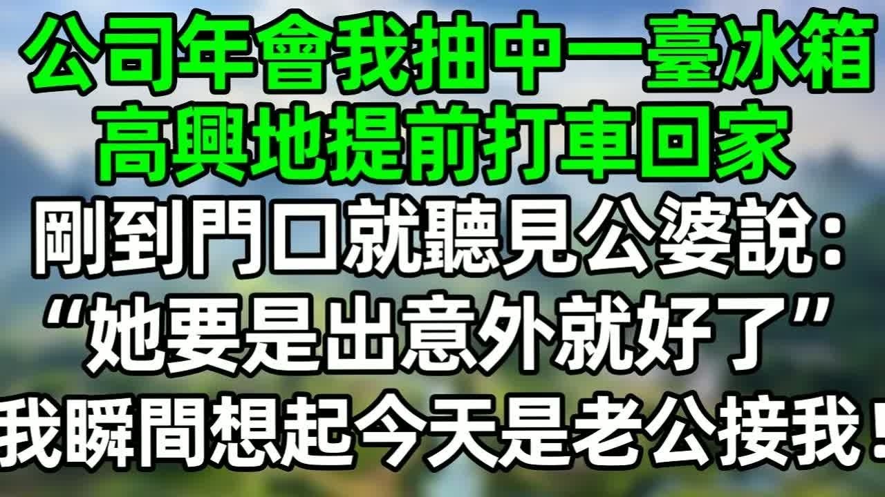 公司年會我抽中一臺冰箱，高興提前打車回家，剛到門口就聽見公婆說“她要是出意外就好了”我瞬間想起今天是老公來接我！#深夜淺讀 #夜讀人生 #大橘講故事  #情感故事 #講故事  #幸福生活