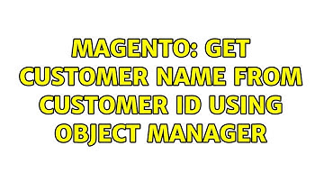Magento: Get customer name from customer id using object manager (5 Solutions!!)