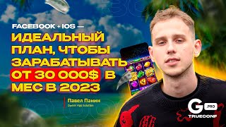 FACEBOOK + IOS — идеальный план, чтобы зарабатывать от 30 000$/мес в 2023 | GPRO TRUECONF 2