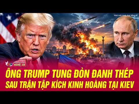 Thế giới toàn cảnh: Ông Trump tung đòn đanh thép sau trận tập kích kinh hoàng tại Kiev