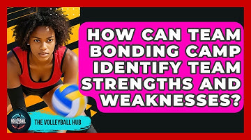 How Can Team Bonding Camp Identify Team Strengths And Weaknesses? - The Volleyball Hub