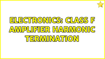 Electronics: Class F Amplifier Harmonic Termination