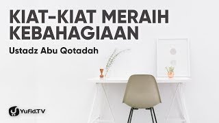Kiat-Kiat Meraih Kebahagiaan - Ustadz Abu Qotadah