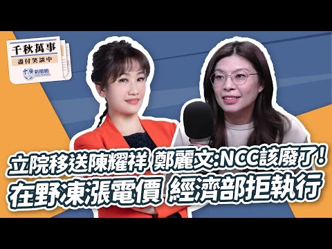 【千秋萬事】立院移送陳耀祥 鄭麗文：NCC該廢了！｜在野聯手凍漲電價 經濟部拒執行｜前立委 鄭麗文｜王淺秋｜5.2.24