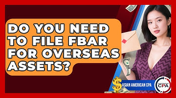 Do You Need To File FBAR For Overseas Assets? - Asian American CPA