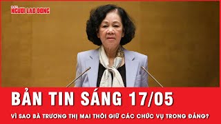 Thời sự sáng ngày 17-5: Vì sao bà Trương Thị Mai thôi giữ chức vụ trong Đảng? | Tin tức