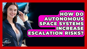 How Do Autonomous Space Systems Increase Escalation Risks? - Warriors In Space