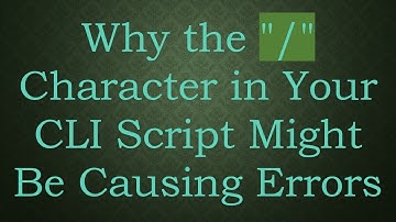 Why the "/" Character in Your CLI Script Might Be Causing Errors