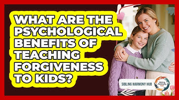 What Are The Psychological Benefits Of Teaching Forgiveness To Kids? - Sibling Harmony Hub