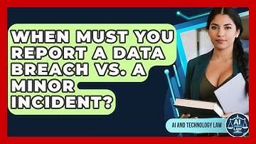 When Must You Report A Data Breach Vs. A Minor Incident? - AI and Technology Law