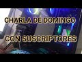 CHARLA DE DOMINGO CON SUSCRIPTORES!!! PASA UN RATO!!