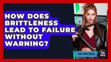 How Does Brittleness Lead To Failure Without Warning? - How Things Break