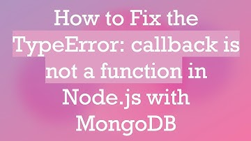 How to Fix the TypeError: callback is not a function in Node.js with MongoDB