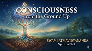 Consciousness from the Ground Up · Swami Atmavidyananda