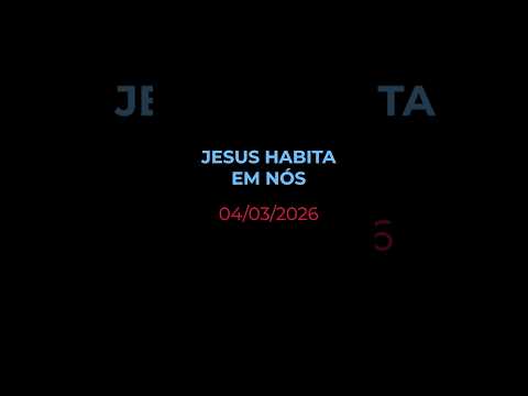 JESUS HABITA EM NÓS - Oração diária (Devocional 04/03/2026)