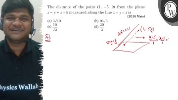 The distance of the point (1,-5,9) from the plane x-y+z=5 measured along the line x=y=z is (a) 3 ...