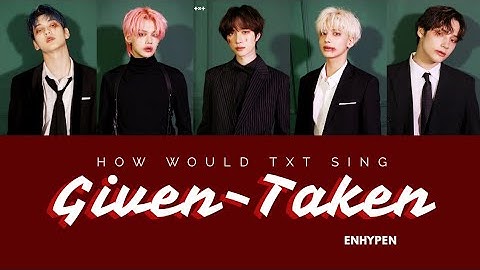 How Would TXT (투모로우바이투게더) Sing Given-Taken - Enhypen [ Han|Rom|Eng Lyrics ]