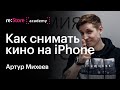 Артур Михеев: Как снимать кино на iPhone