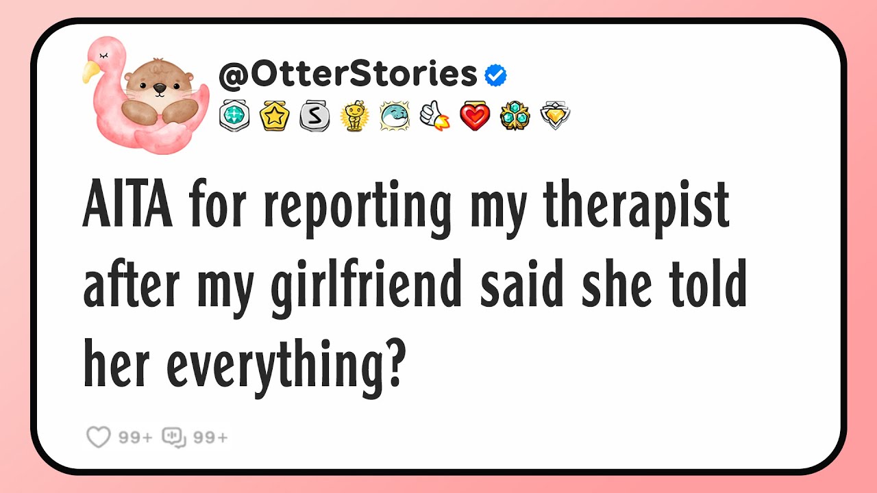 AITA for reporting my therapist after my girlfriend said she told her everything?