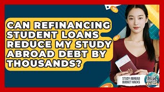 Can Refinancing Student Loans Reduce My Study Abroad Debt By Thousands? - Study Abroad Budget Hacks