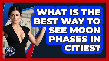 What Is The Best Way To See Moon Phases In Cities? - Profiles in Politics