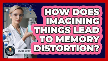 How Does Imagining Things Lead To Memory Distortion?