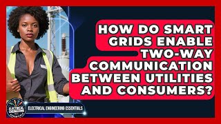 How Do Smart Grids Enable Two-Way Communication Between Utilities and Consumers