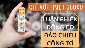 LUÂN PHIÊN ĐỘNG CƠ, ĐẢO CHIỀU CÔNG TƠ ĐIỆN VỚI TIMER 600XU