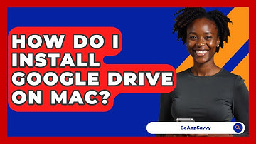 How Do I Install Google Drive On Mac? - Be App Savvy