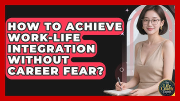 How To Achieve Work-life Integration Without Career Fear? - The Life Coach Expert