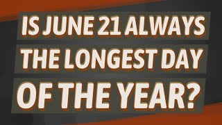 Is June 21 always the longest day of the year?