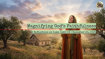Magnifying God’s Faithfulness – A Reflection on Luke 1:46–56 | December 22, 2025