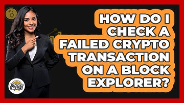 How Do I Check A Failed Crypto Transaction On A Block Explorer?