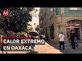 Hasta 39°C en Oaxaca: alerta por domo de calor