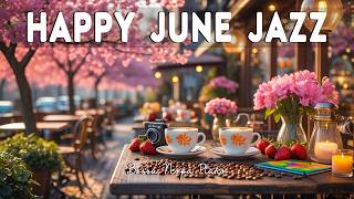Happy June Morning Jazz  Positive Coffee Jazz  U0026 Gentle Bossa Nova Piano For A Joyful Day