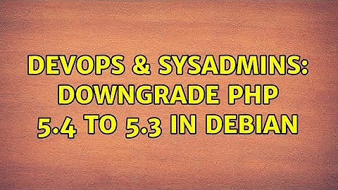 DevOps & SysAdmins: Downgrade PHP 5.4 to 5.3 in Debian (5 Solutions!!)
